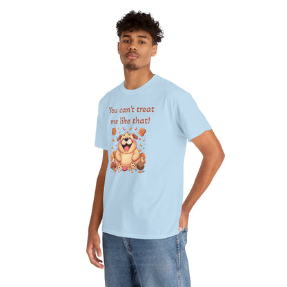 You can't treat me like that. T-Shirt