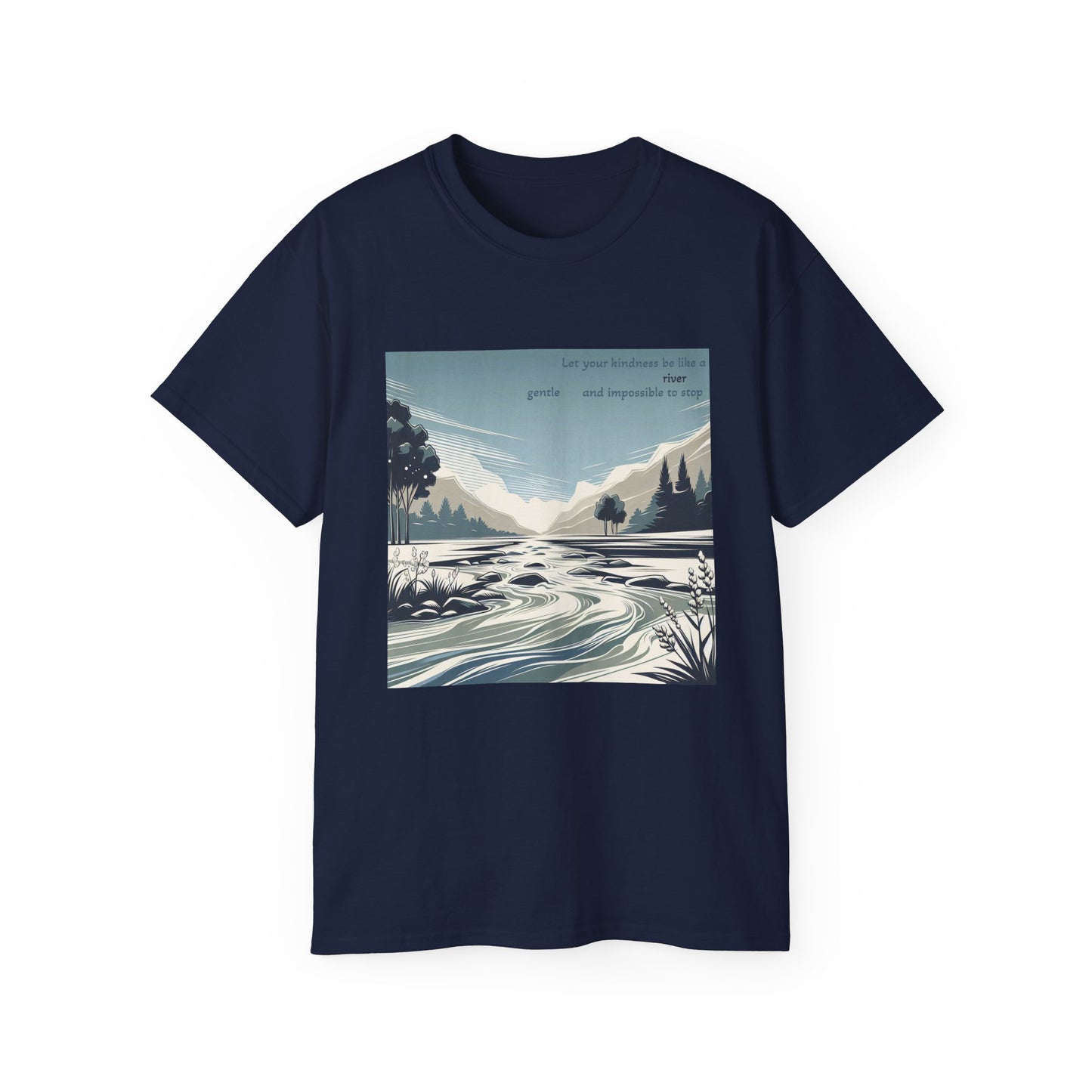 Let your kindness be like a river, Gentle and impossible to stop T-Shirt