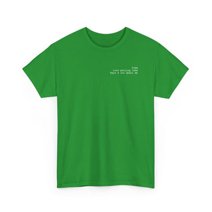 Fish, love petting them, says a lot about me T-shirt