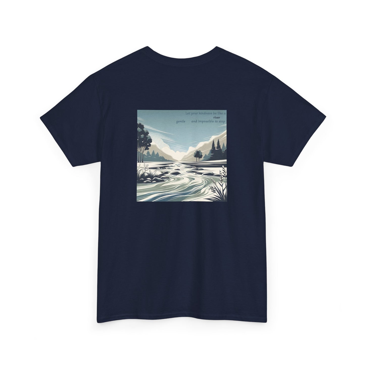 Let your kindness be like a river, Gentle and impossible to stop T-Shirt