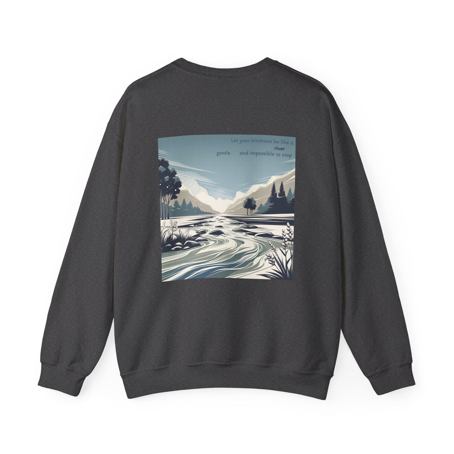 Let your kindness be like a river, Gentle and impossible to stop Crewneck