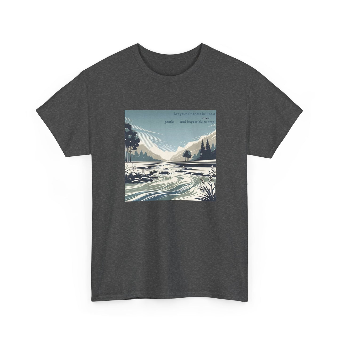 Let your kindness be like a river, Gentle and impossible to stop. T-Shirt 
