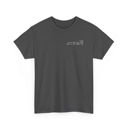 Fish, love petting them, says a lot about me T-shirt