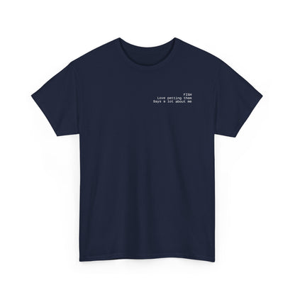 Fish, love petting them, says a lot about me T-shirt