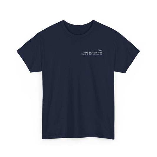 Fish, love petting them, says a lot about me T-shirt